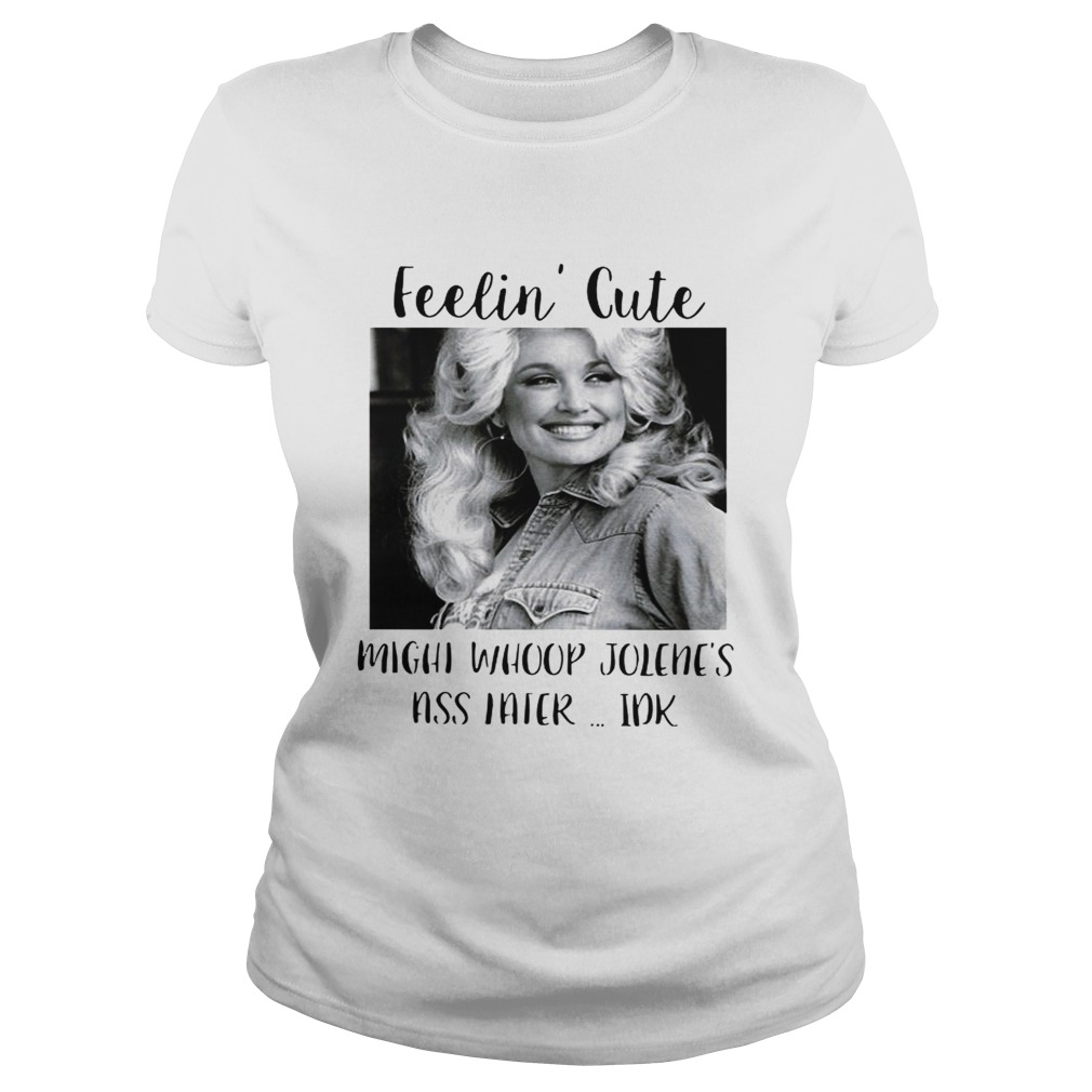 Feelin cute might whoop Jolenes ass Haier Idk Classic Ladies