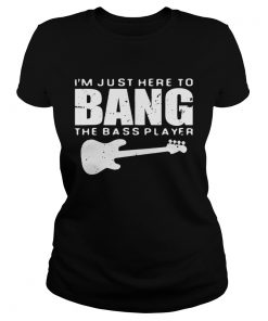 Guitar Im just here to bang the bass player  Classic Ladies