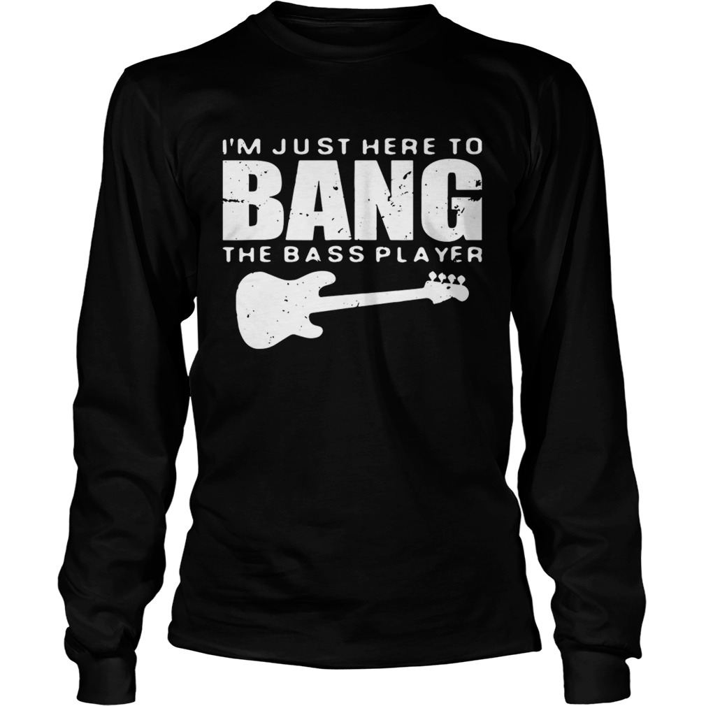 Guitar Im just here to bang the bass player LongSleeve