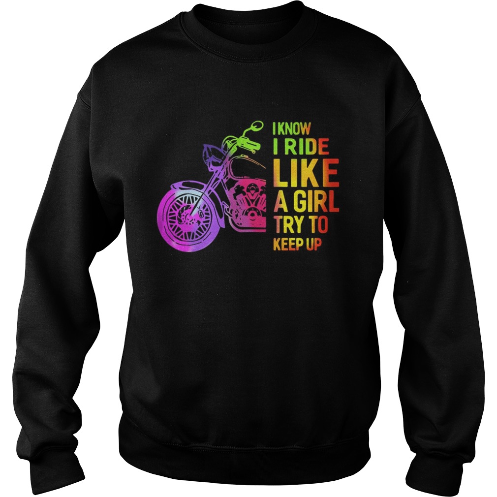 I Know I Ride Like A Girl Try To Keep Up Shirt Sweatshirt