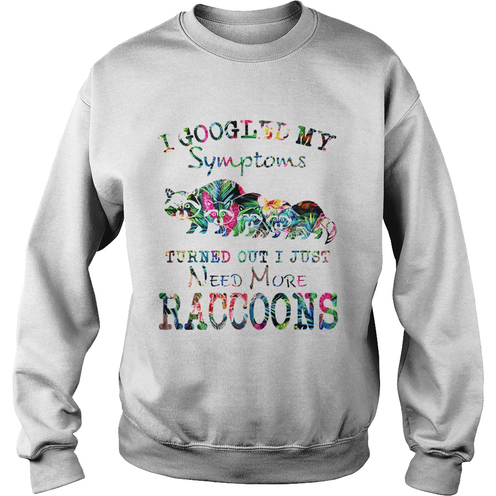 I google my symptoms turned out I just need more Raccoons floral Sweatshirt