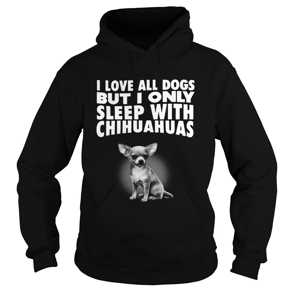 I love all dogs but I only sleep with chihuahuas Hoodie