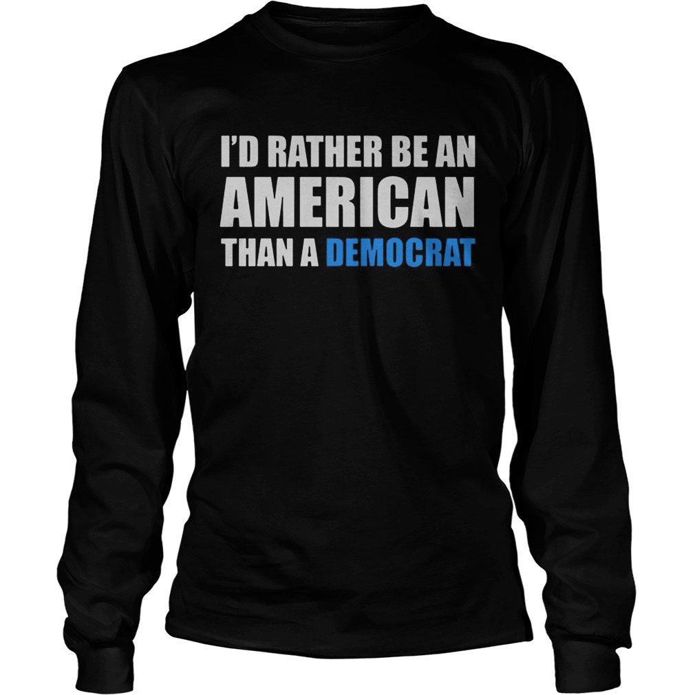 Id rather be an American than a Democrat LongSleeve
