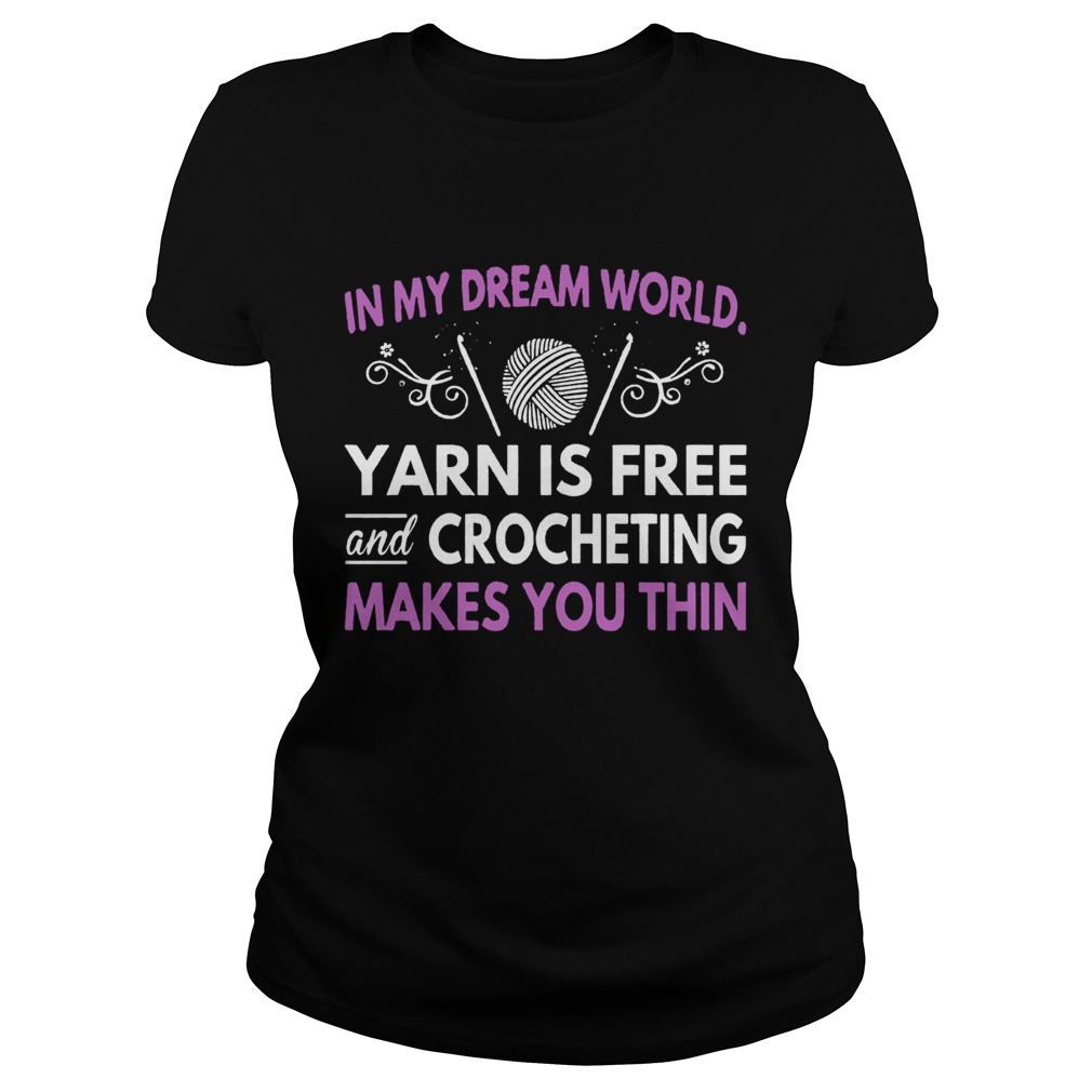 In My Dream World Yarn Is Free And Crocheting Makes You Thin Classic Ladies