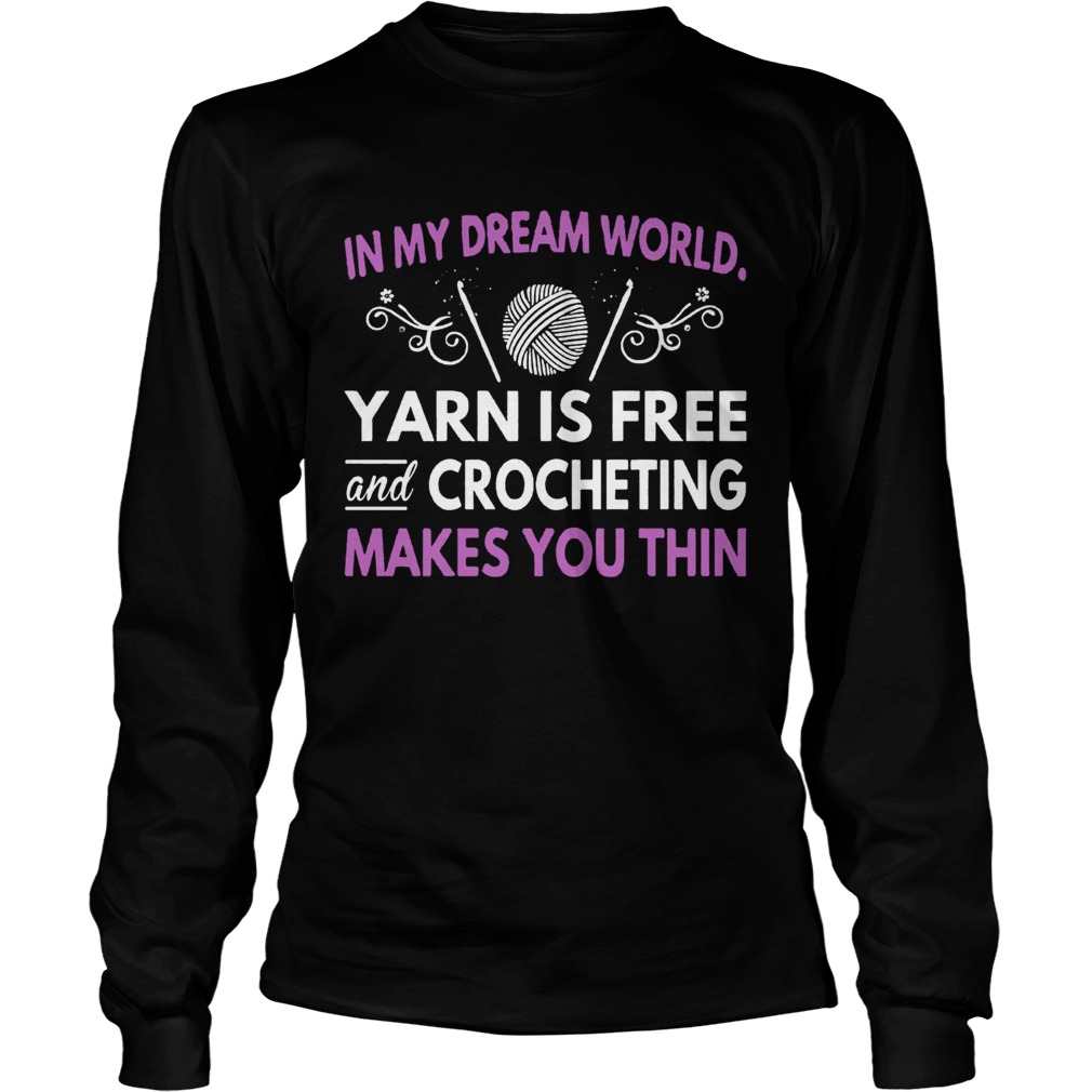 In My Dream World Yarn Is Free And Crocheting Makes You Thin LongSleeve