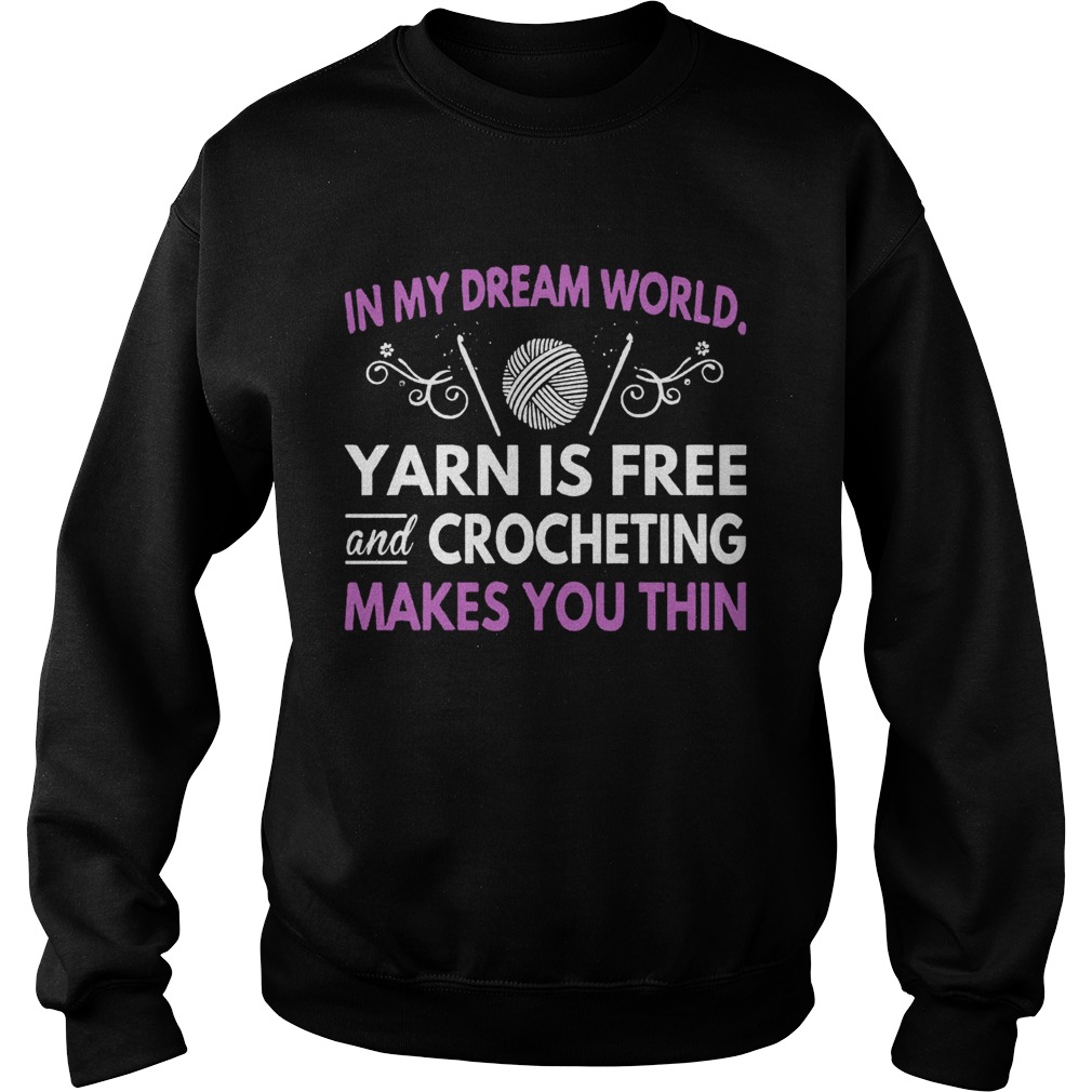 In My Dream World Yarn Is Free And Crocheting Makes You Thin Sweatshirt