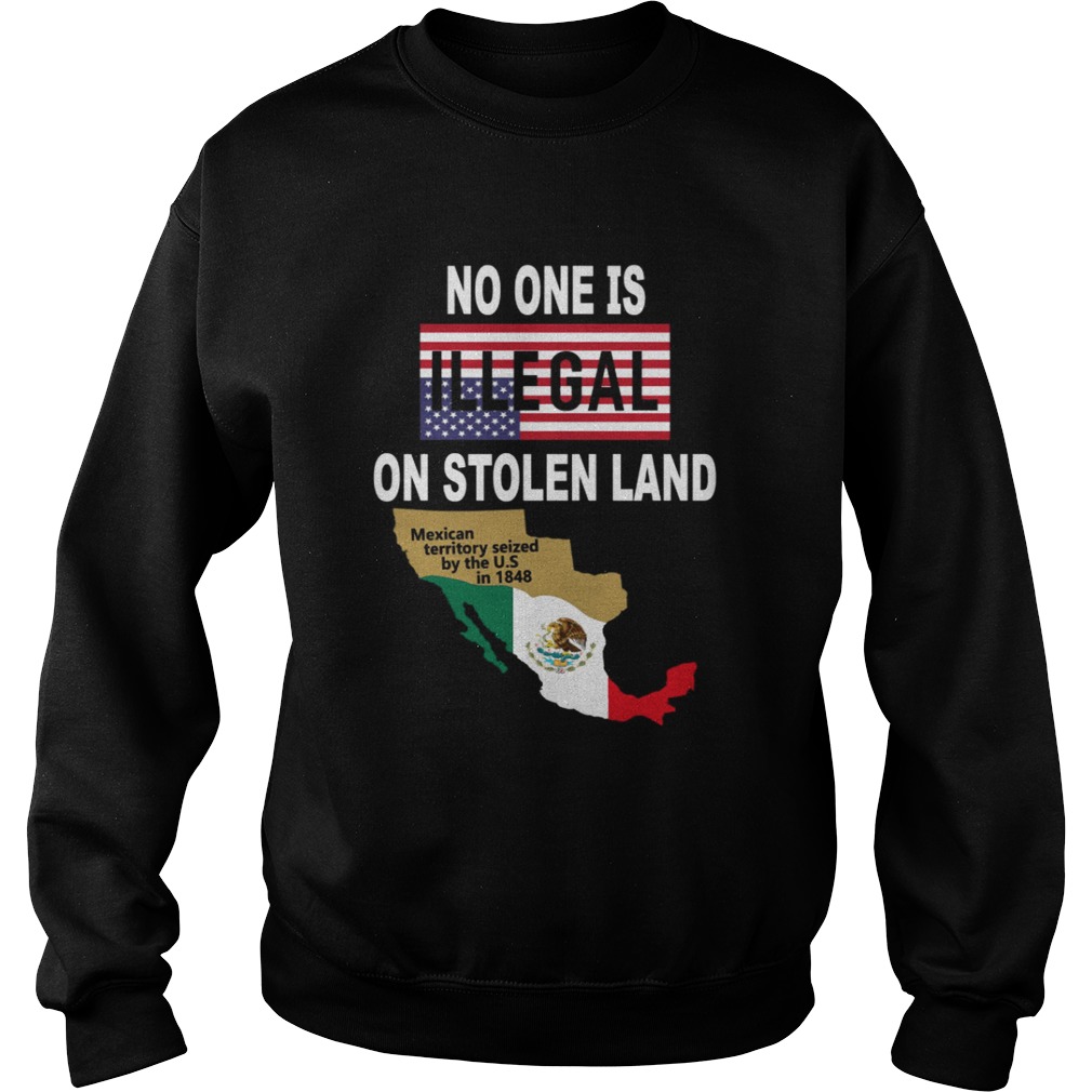 NO ONE is Illegal on STOLEN LAND Mexican territory seized by the US Sweatshirt