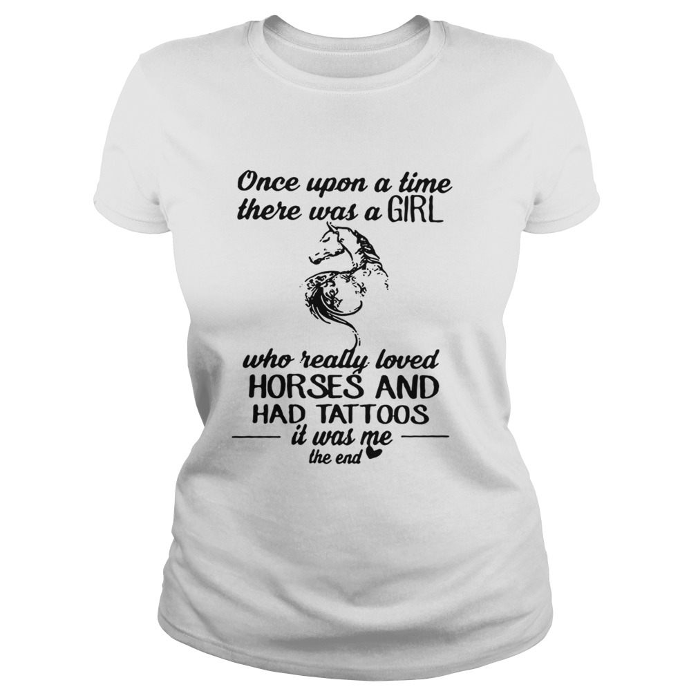 Once upon a time there was a girl who really loved horses and had tattoos Classic Ladies