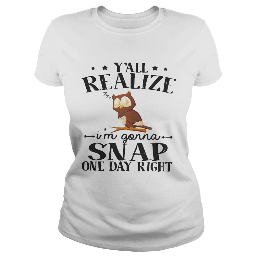 Owl yall realize Im gonna snap one day right Classic Ladies