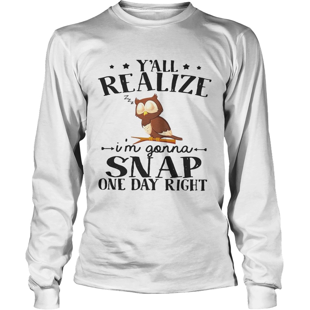 Owl yall realize Im gonna snap one day right LongSleeve