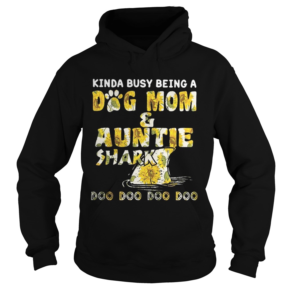 Sunflower Kinda Busy Being A Dog Mom And Auntie Shark Shirt Hoodie