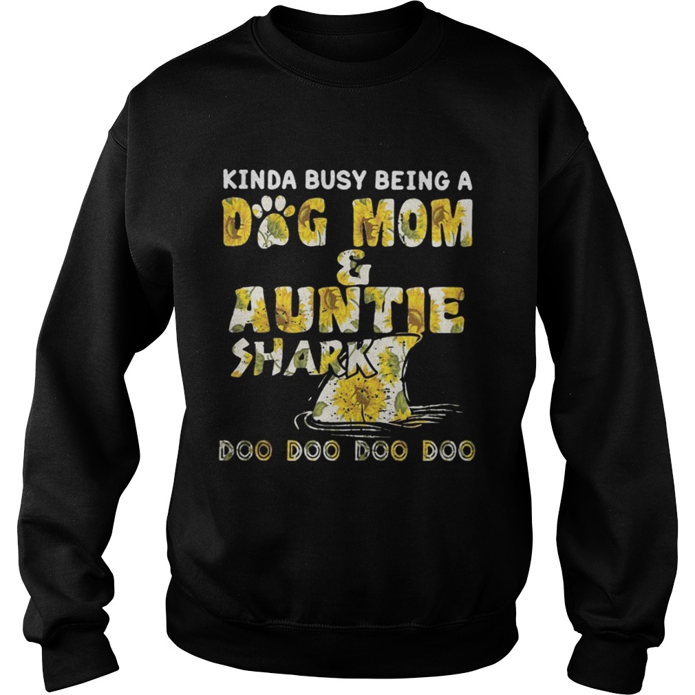 Sunflower Kinda Busy Being A Dog Mom And Auntie Shark Shirt Sweatshirt