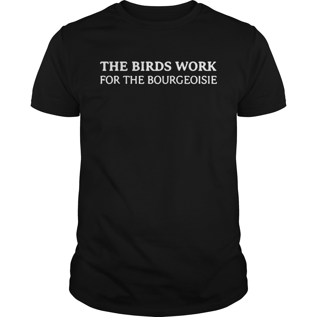 The birds work for the bourgeoisie shirt