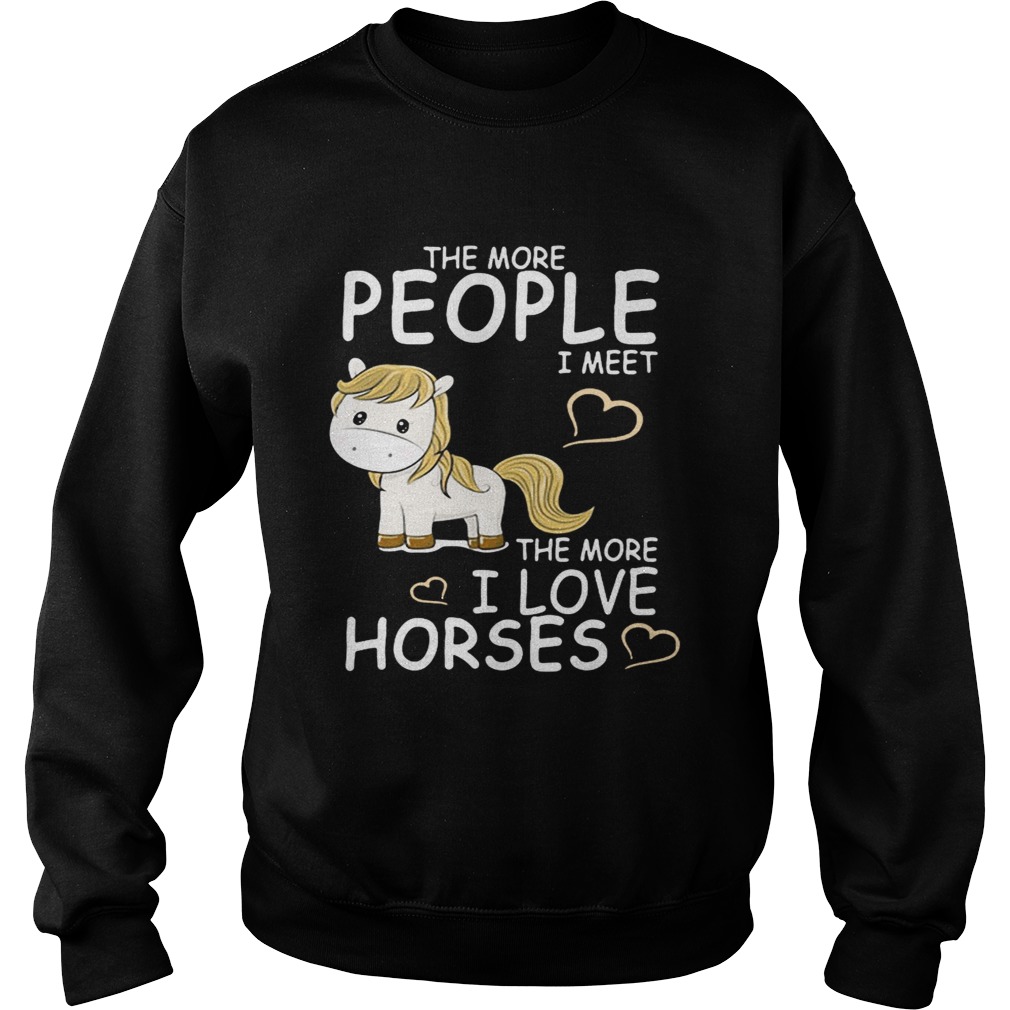 The more people I meet the more I love horses Sweatshirt