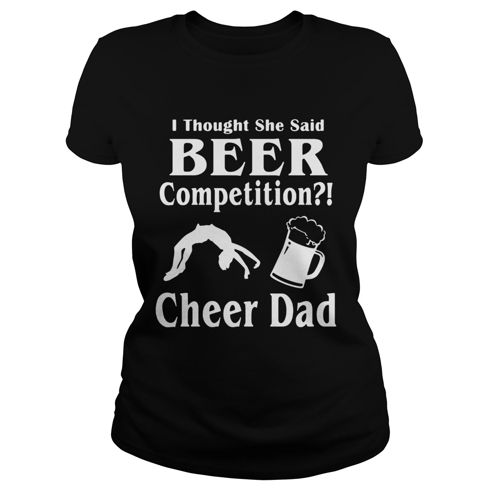 Thought She said beer competition cheer Dad Classic Ladies