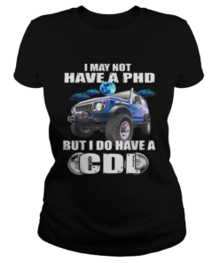 1566096478I May Not Have A Phd But I Do Have A Cdl  Classic Ladies