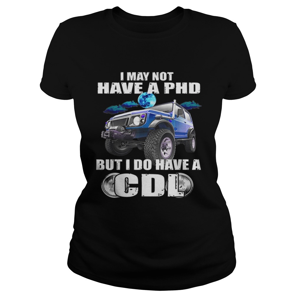 1566096478I May Not Have A Phd But I Do Have A Cdl Classic Ladies