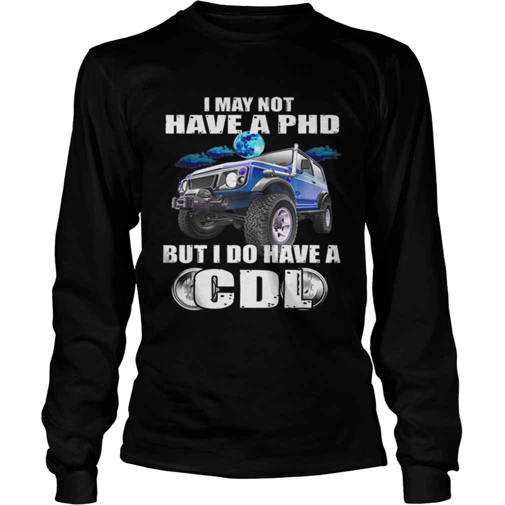 1566096478I May Not Have A Phd But I Do Have A Cdl LongSleeve