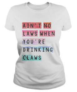 Aint no laws when youre drinking claws  Classic Ladies