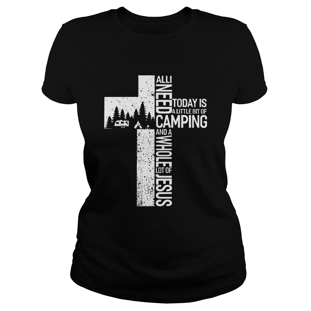 All I Need Today Is A Little Bit Of Camping And A Whole Lot Of Jesus Shirt Classic Ladies