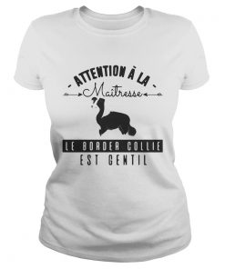 Attention A La Maitresse Le Border Collie Est Gentil Shirt Classic Ladies