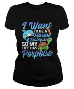 Awesome I Want To Be A Marine Biologist So My Life has Porpoise Turtle Dolphin  Classic Ladies