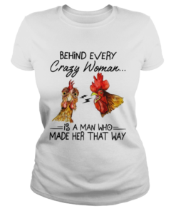 Behind every crazy wife is a husband who made her that way Chicken  Classic Ladies