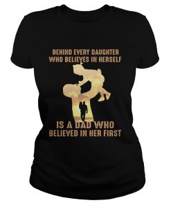 Behind every daughter who believes in herself is a dad who  Classic Ladies