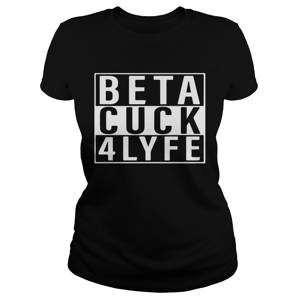 Beta Cuck 4 Lyfe Shirt Classic Ladies