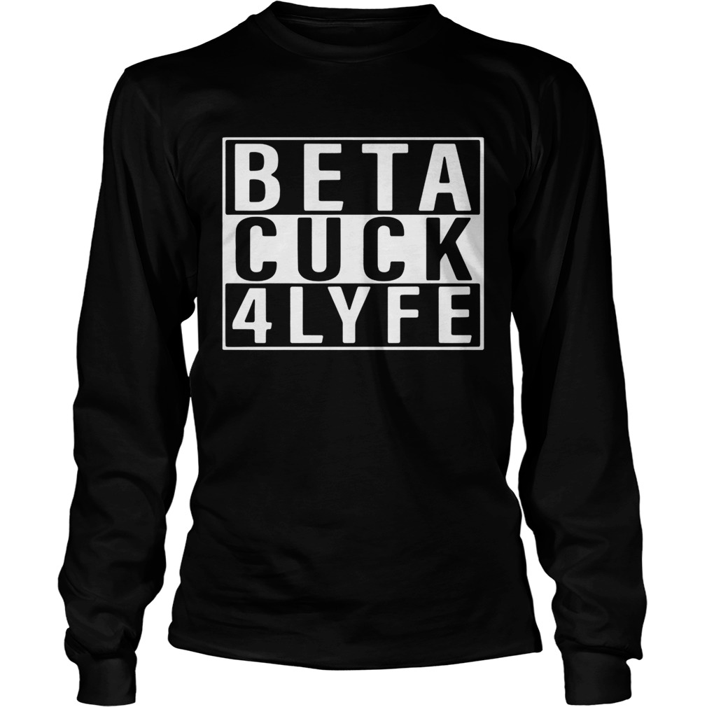 Beta Cuck 4 Lyfe Shirt LongSleeve