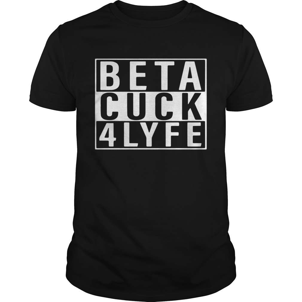Beta Cuck 4 Lyfe Shirt
