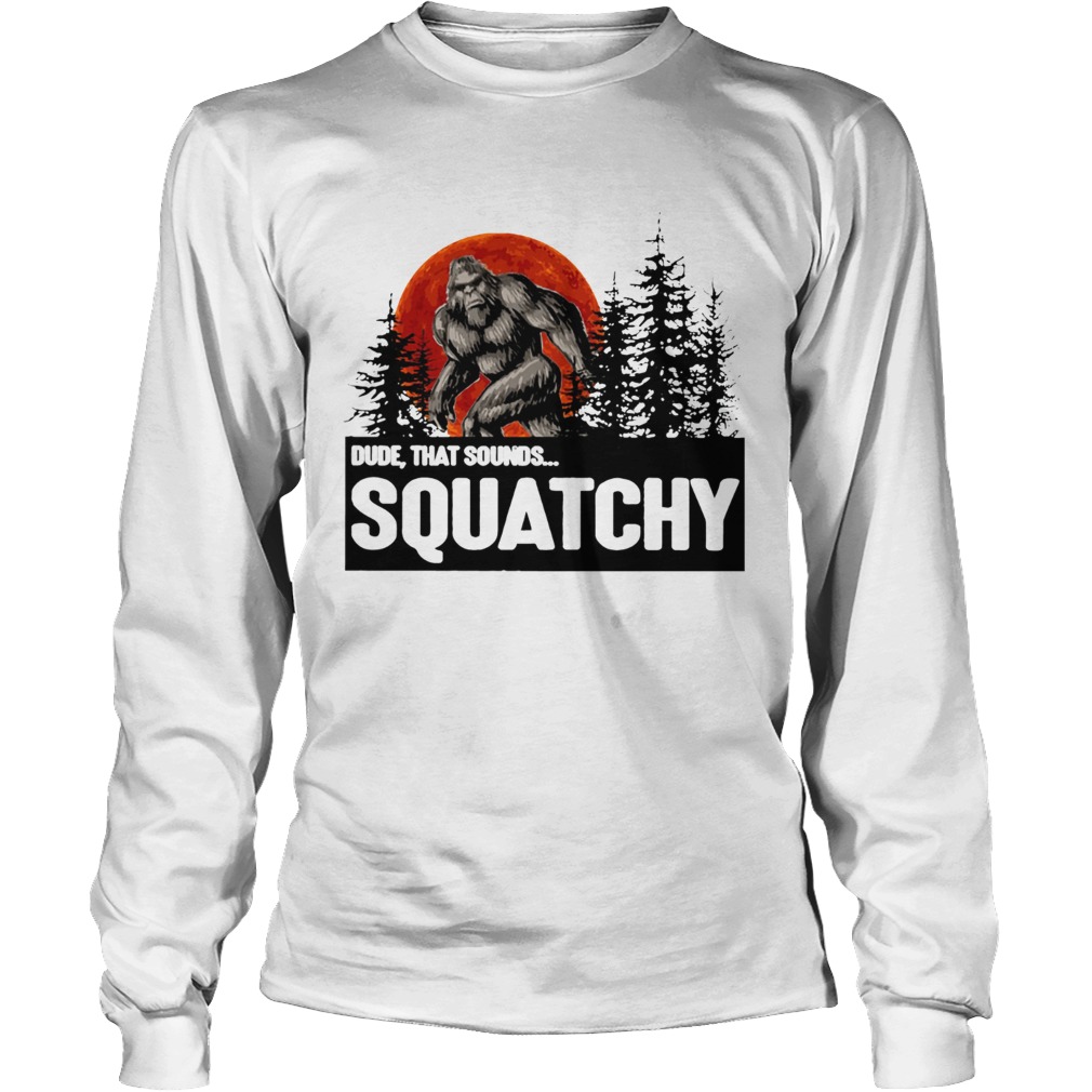 Bigfoot Dude that sounds squatchy LongSleeve