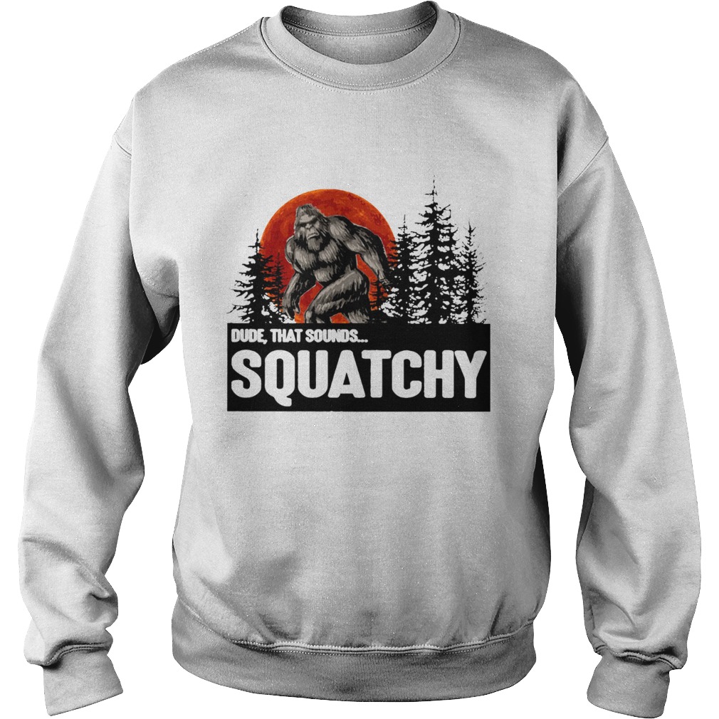 Bigfoot Dude that sounds squatchy Sweatshirt