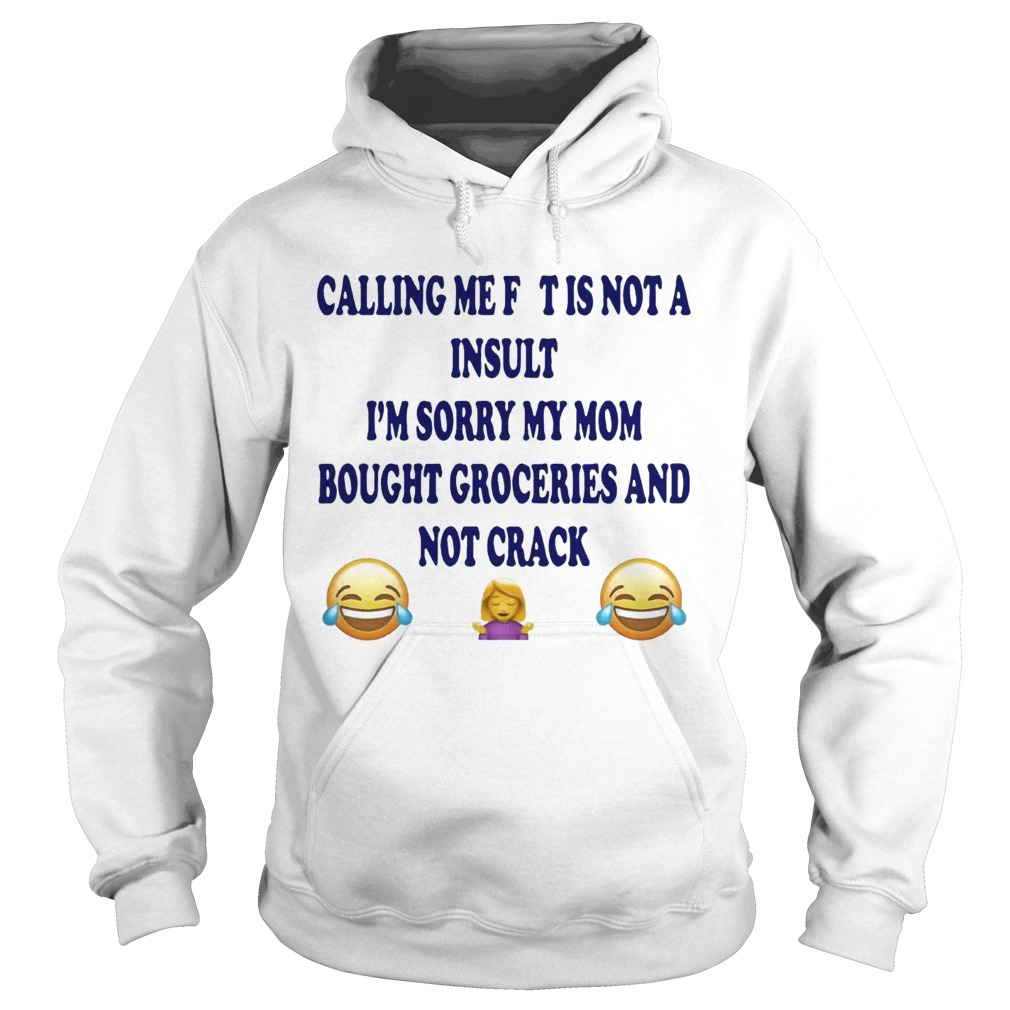 Calling me fat is not a insult Im sorry my mom bought groceries Hoodie