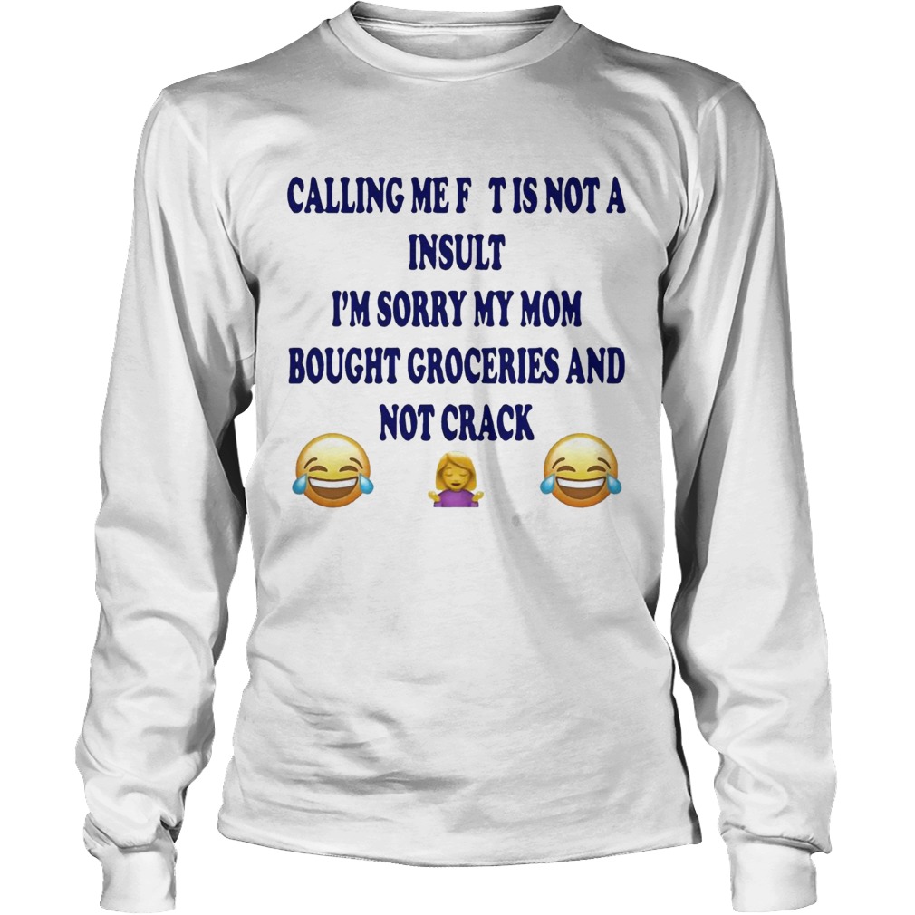 Calling me fat is not a insult Im sorry my mom bought groceries LongSleeve