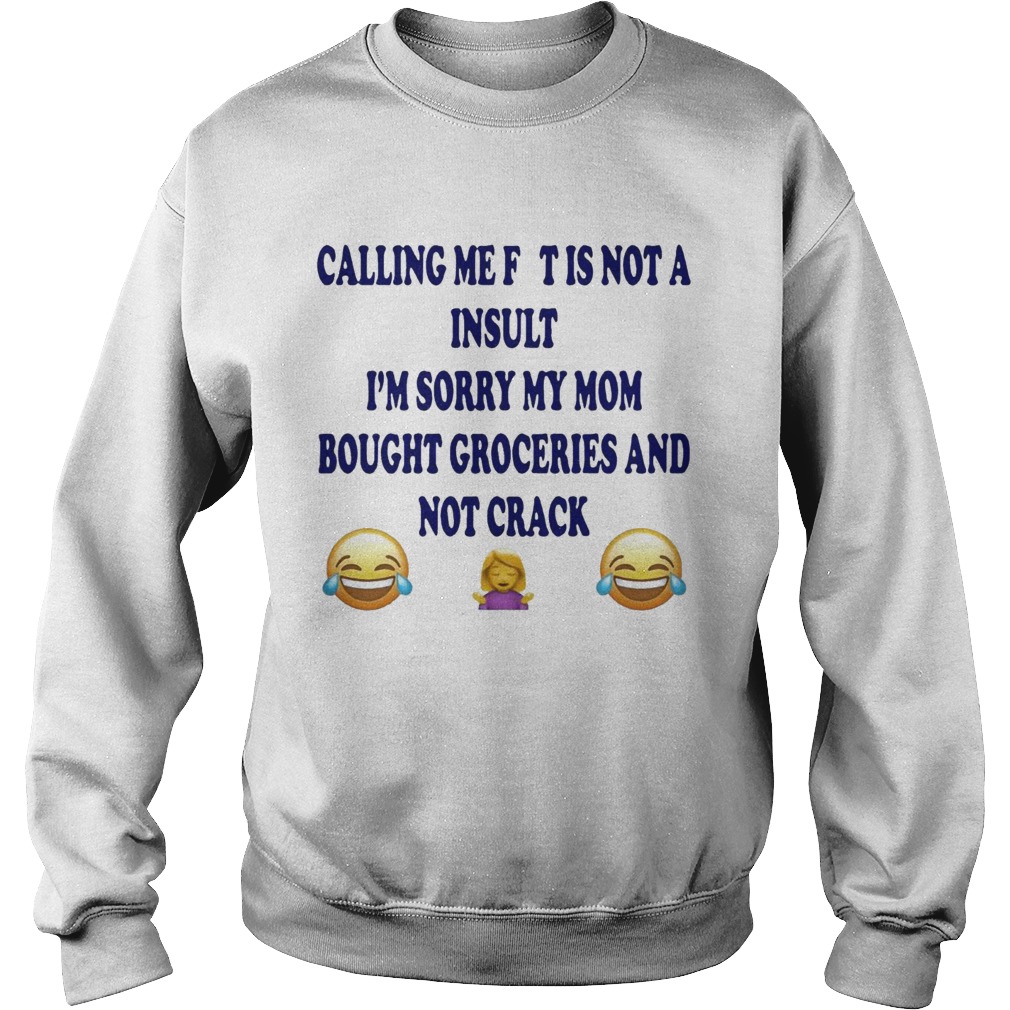 Calling me fat is not a insult Im sorry my mom bought groceries Sweatshirt
