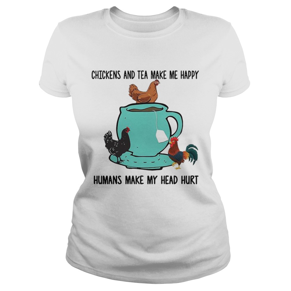 Chicken and tea make me happy humans make my head hurt Classic Ladies