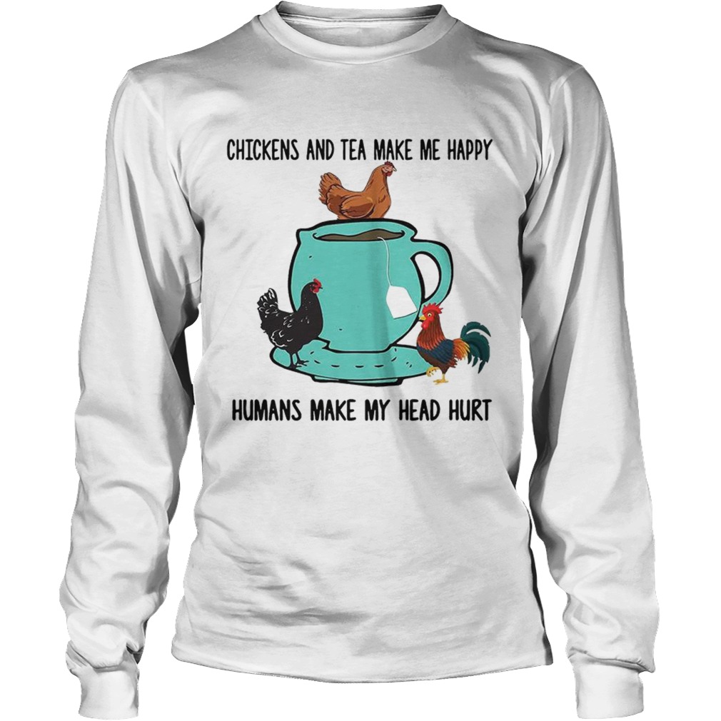 Chicken and tea make me happy humans make my head hurt LongSleeve
