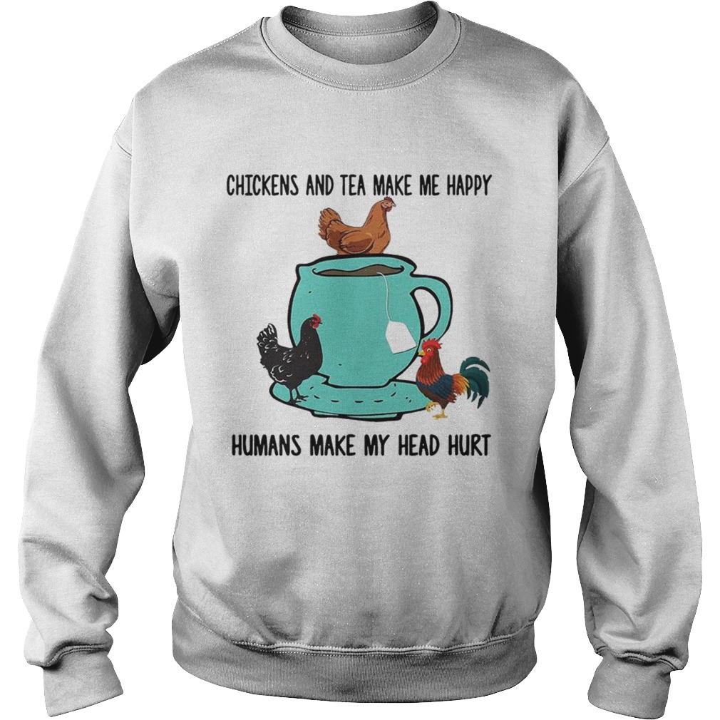 Chicken and tea make me happy humans make my head hurt Sweatshirt