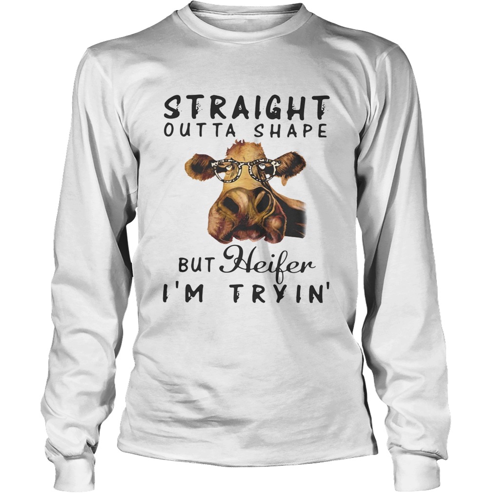 Cow straight outta shape but heifer Im tryin LongSleeve