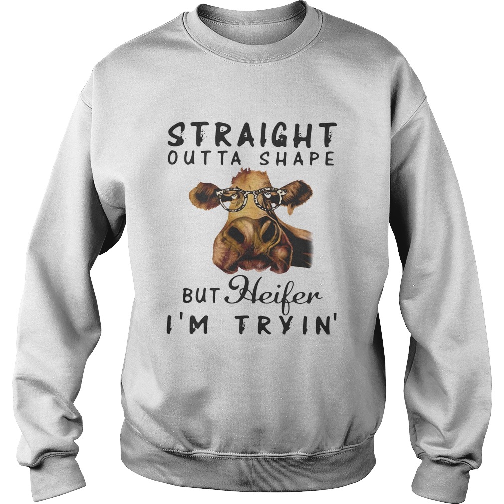 Cow straight outta shape but heifer Im tryin Sweatshirt