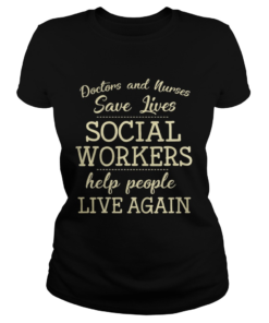 Doctors And Nurses Save Lives Social Workers Help People Live Again Shirt Classic Ladies