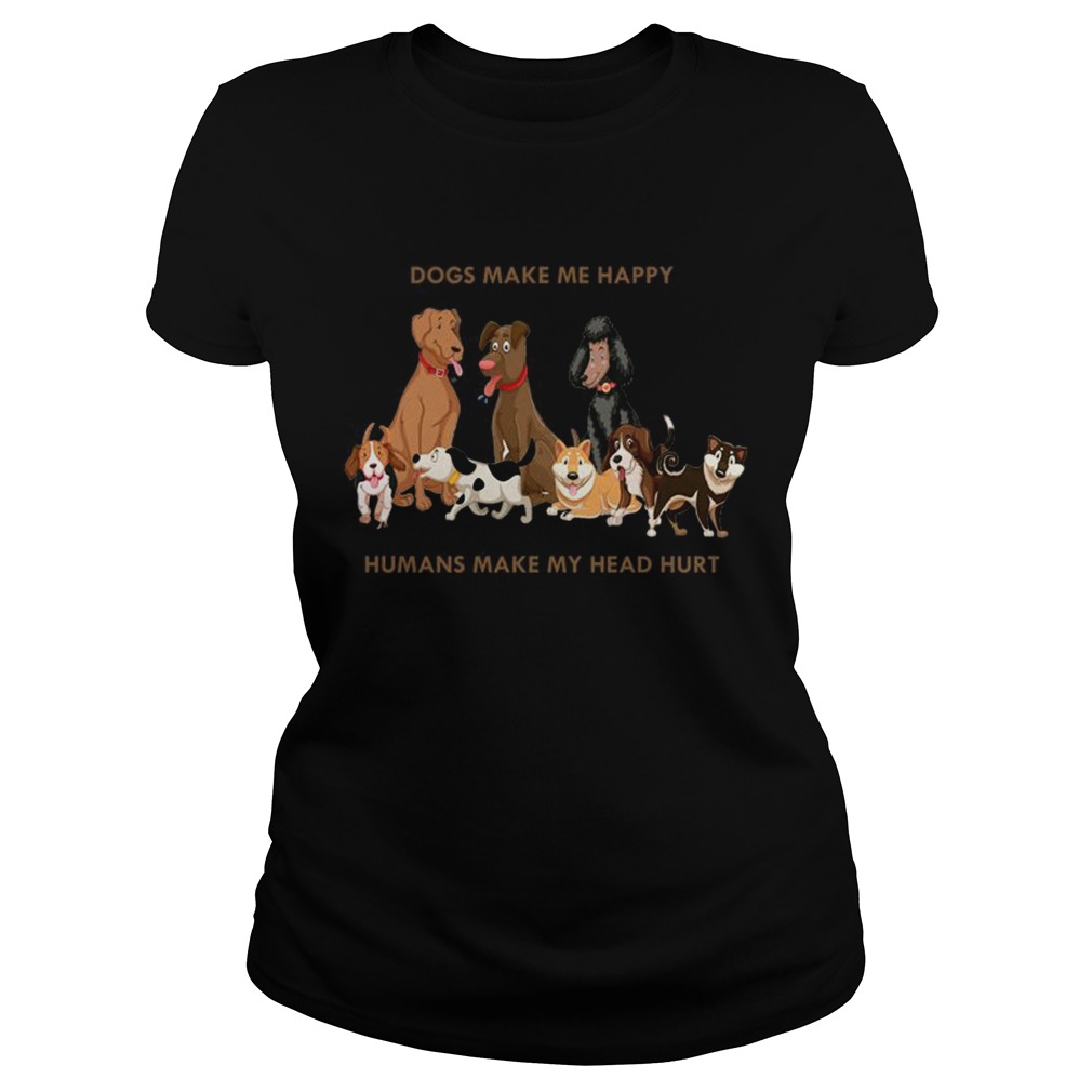 Dogs Make Me Happy Humans Make My Head Hurt Funny Dog Lover TShirt Classic Ladies