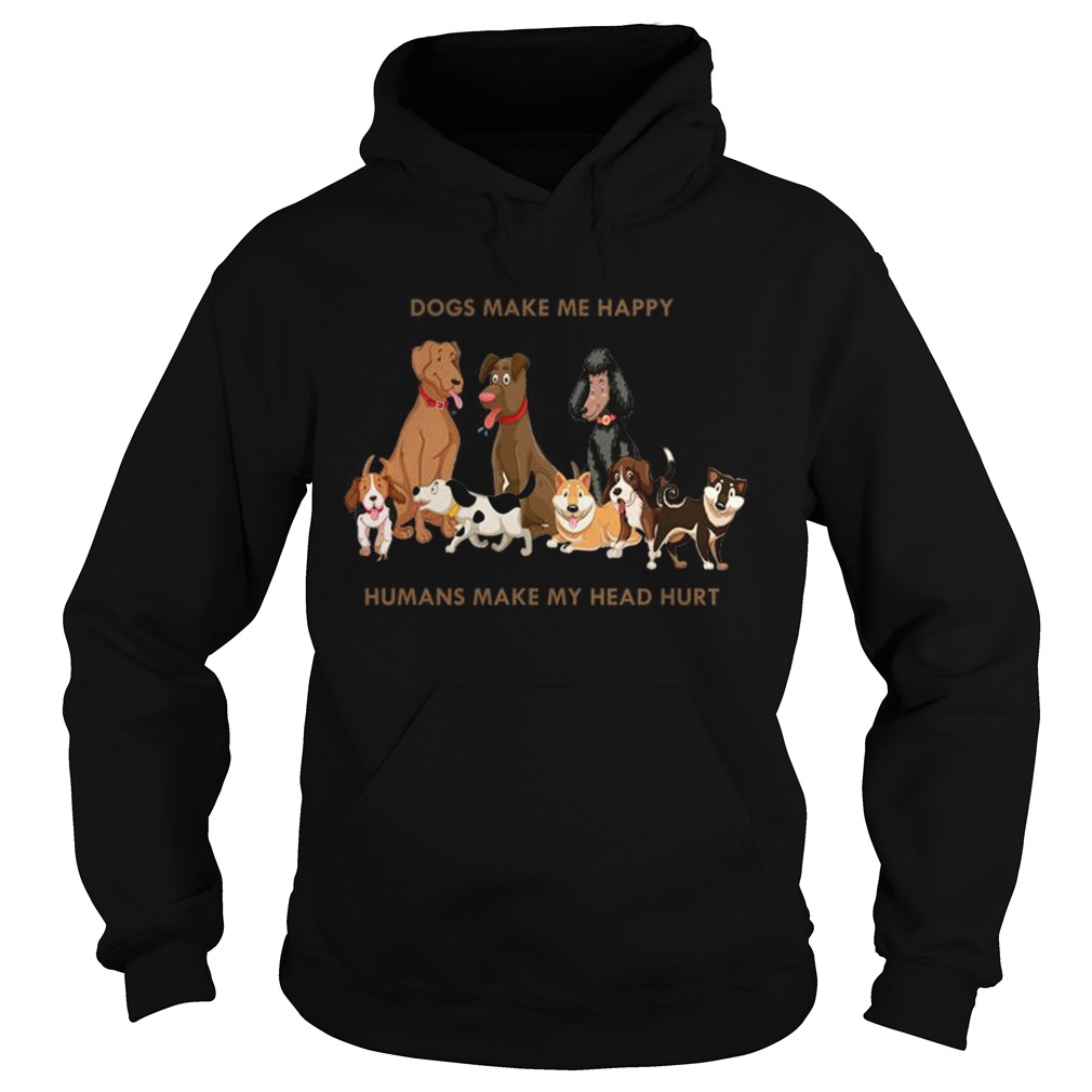 Dogs Make Me Happy Humans Make My Head Hurt Funny Dog Lover TShirt Hoodie