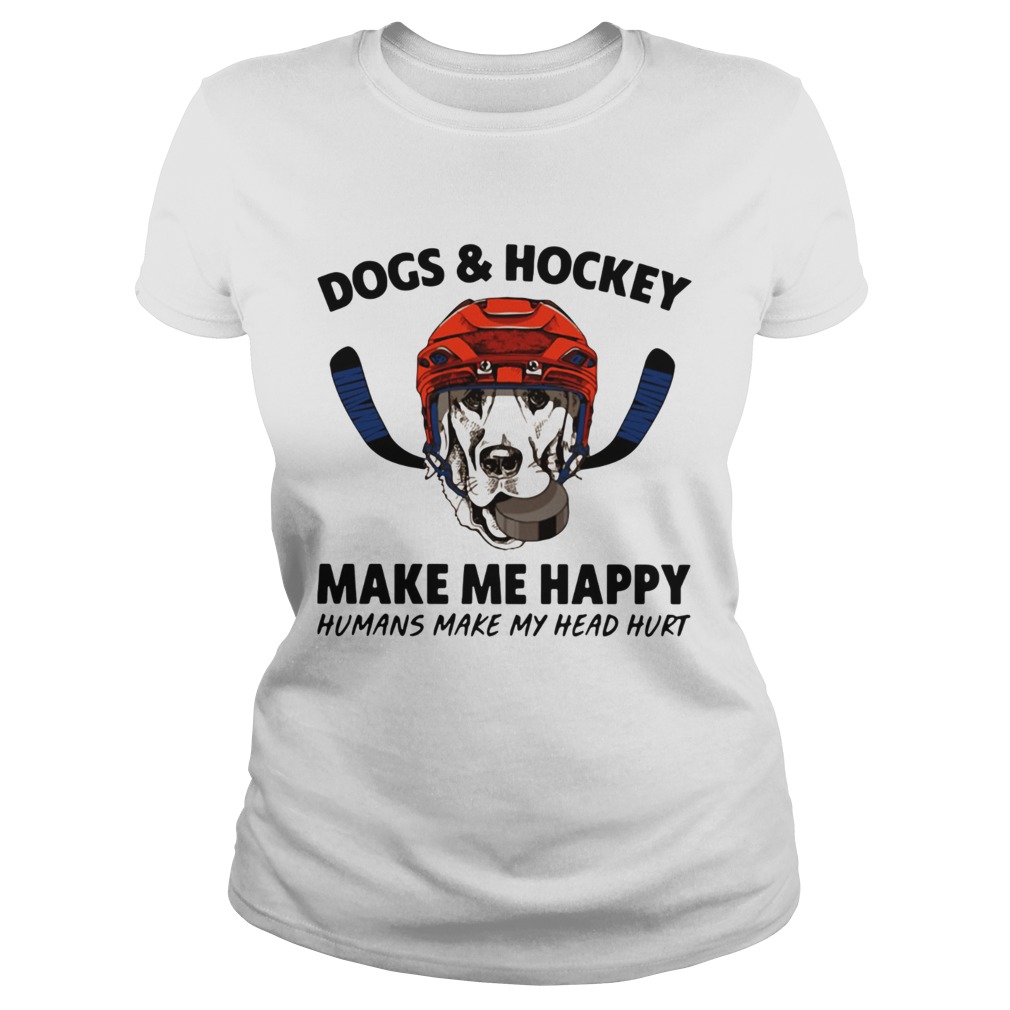 Dogs and hockey make me happy humans make my head hurt Classic Ladies