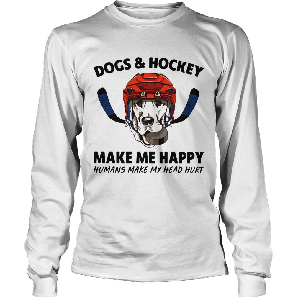 Dogs and hockey make me happy humans make my head hurt LongSleeve