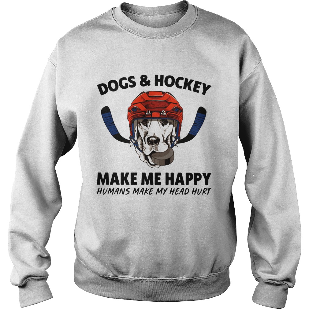 Dogs and hockey make me happy humans make my head hurt Sweatshirt