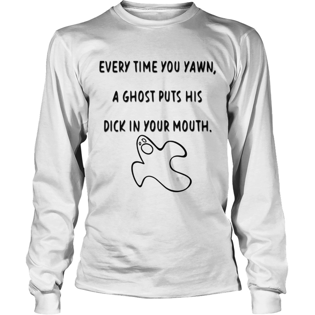 Every time you yawn a ghost puts his dick in your mouth LongSleeve