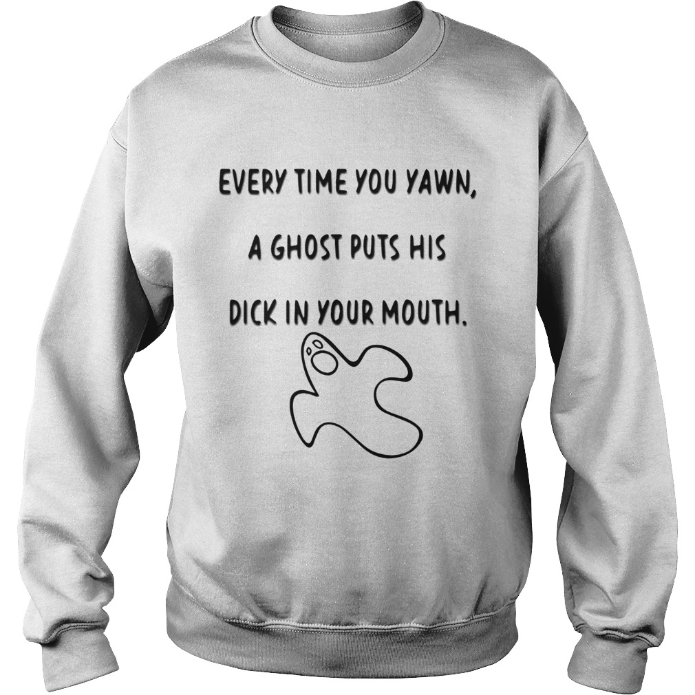 Every time you yawn a ghost puts his dick in your mouth Sweatshirt