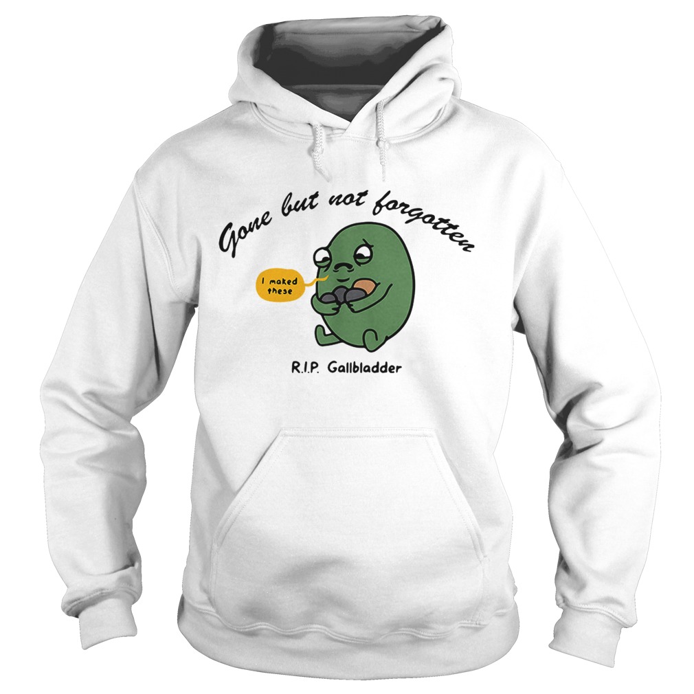 Gone but notforgotten I maked these RIP Gallbladder Hoodie